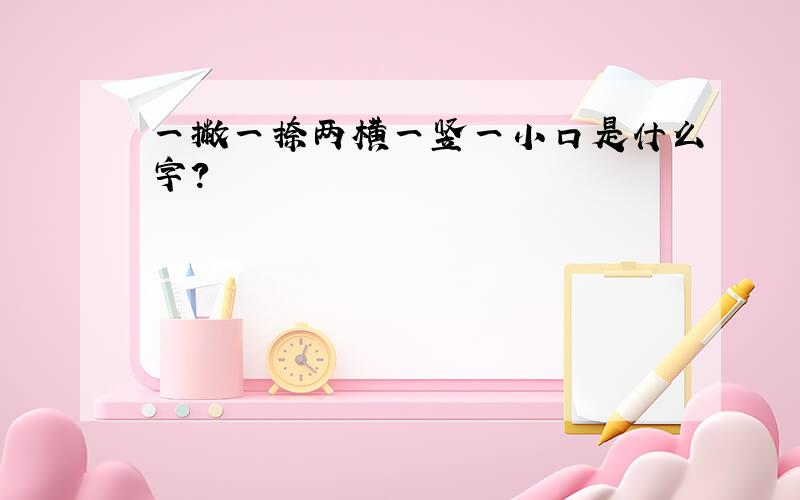 一撇一捺两横一竖一小口是什么字?