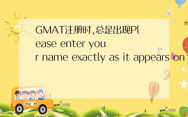 GMAT注册时,总是出现Please enter your name exactly as it appears on