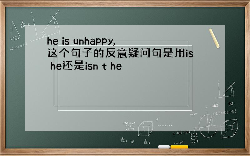 he is unhappy,这个句子的反意疑问句是用is he还是isn t he