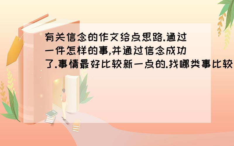 有关信念的作文给点思路.通过一件怎样的事,并通过信念成功了.事情最好比较新一点的.找哪类事比较好点.