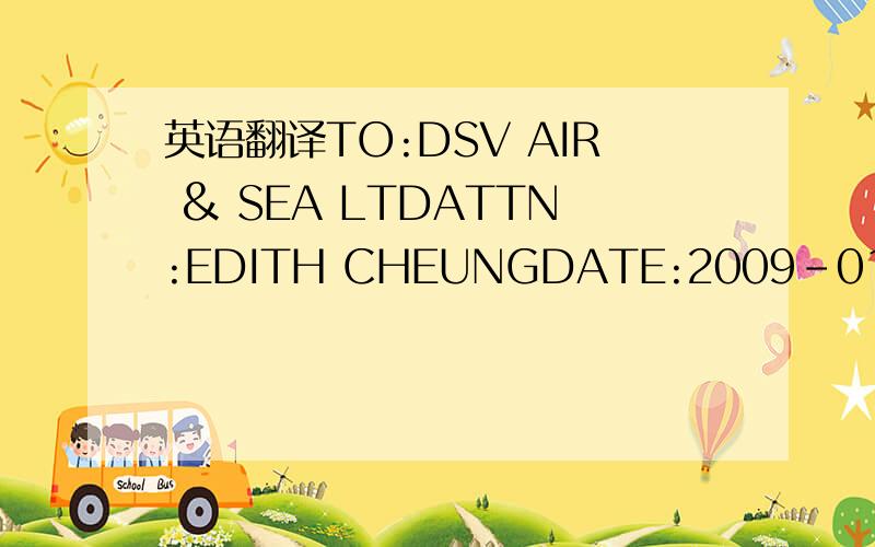 英语翻译TO:DSV AIR & SEA LTDATTN:EDITH CHEUNGDATE:2009-01-18We,t