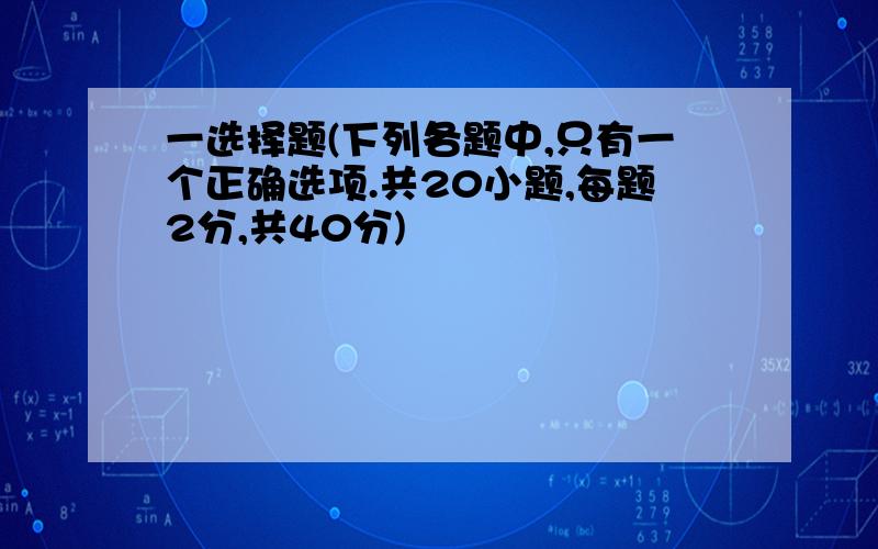 一选择题(下列各题中,只有一个正确选项.共20小题,每题2分,共40分)