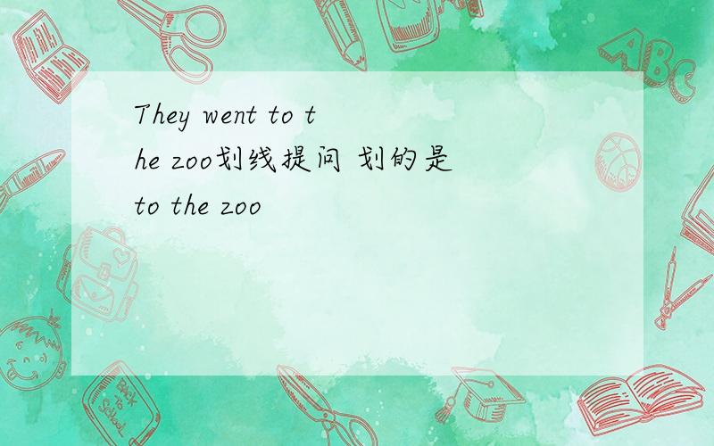 They went to the zoo划线提问 划的是to the zoo