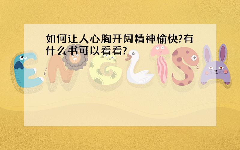 如何让人心胸开阔精神愉快?有什么书可以看看?