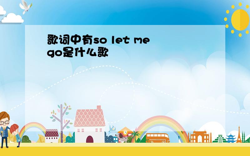 歌词中有so let me go是什么歌