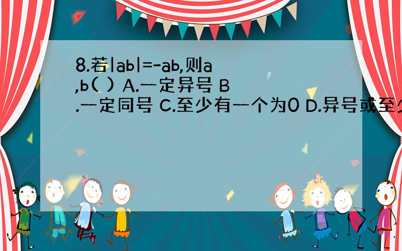 8.若|ab|=-ab,则a,b( ) A.一定异号 B.一定同号 C.至少有一个为0 D.异号或至少有一个为0