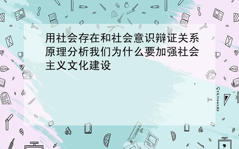 用社会存在和社会意识辩证关系原理分析我们为什么要加强社会主义文化建设