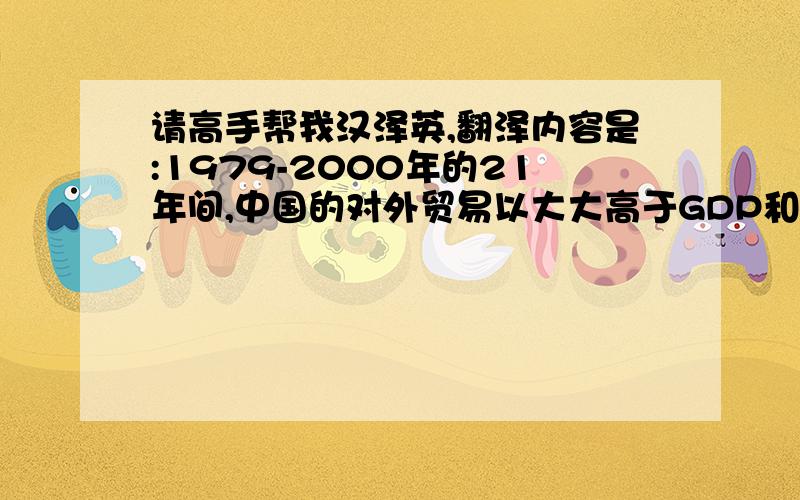 请高手帮我汉泽英,翻泽内容是:1979-2000年的21年间,中国的对外贸易以大大高于GDP和世界贸易平均增幅的速度持续