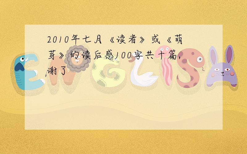 2010年七月《读者》或《萌芽》的读后感100字共十篇,谢了