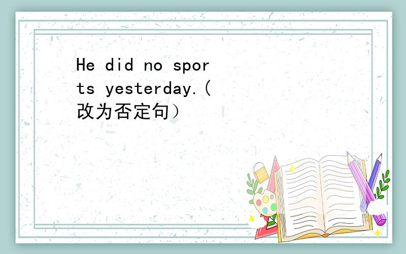 He did no sports yesterday.(改为否定句）