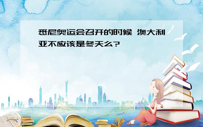 悉尼奥运会召开的时候 澳大利亚不应该是冬天么?