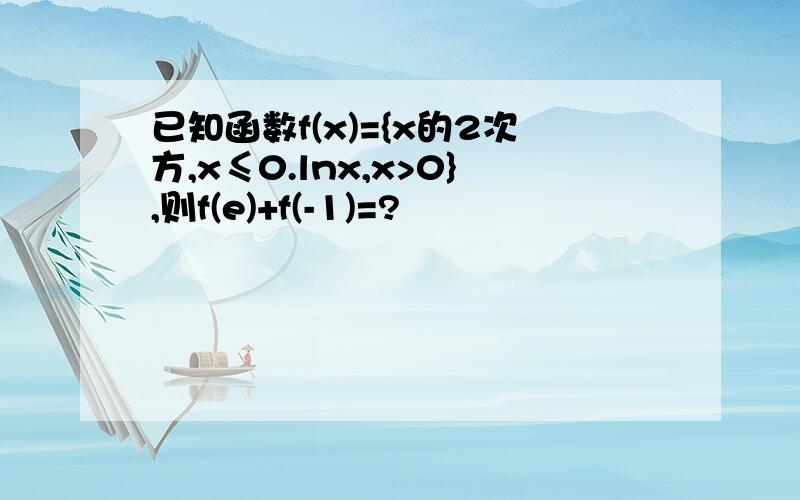 已知函数f(x)={x的2次方,x≤0.lnx,x>0},则f(e)+f(-1)=?