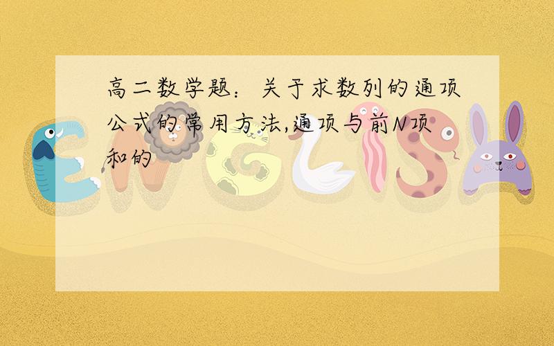 高二数学题：关于求数列的通项公式的常用方法,通项与前N项和的