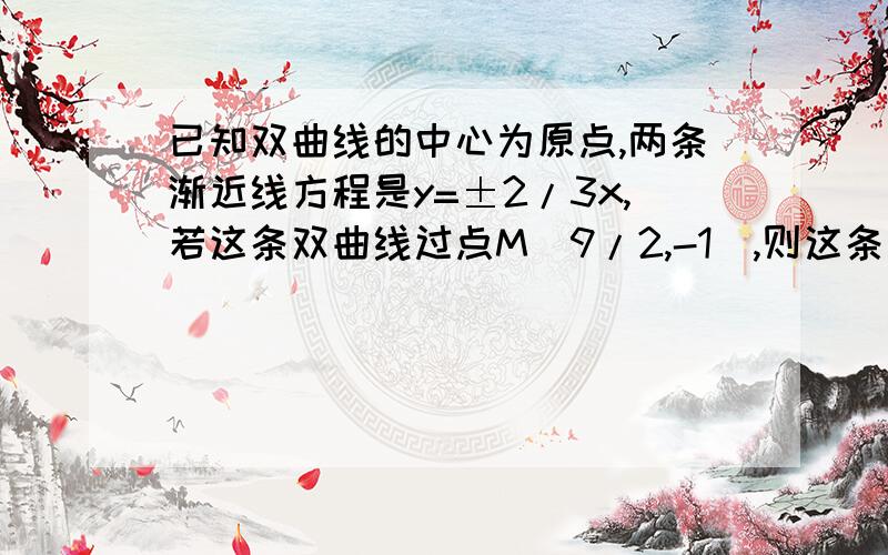 已知双曲线的中心为原点,两条渐近线方程是y=±2/3x,若这条双曲线过点M（9/2,-1）,则这条双曲线的焦距为____