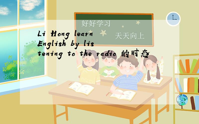 Li Hong learn English by listening to the radio 的时态