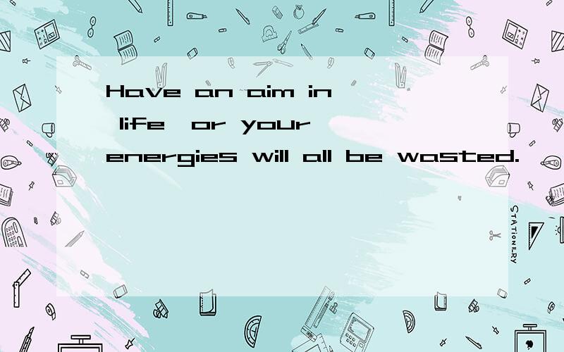 Have an aim in life,or your energies will all be wasted.