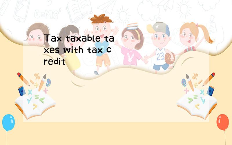 Tax taxable taxes with tax credit