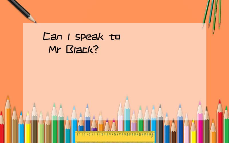 Can l speak to Mr Black?