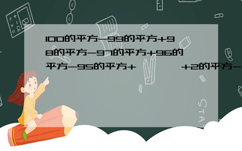 100的平方-99的平方+98的平方-97的平方+96的平方-95的平方+、、、、+2的平方-1的平方 （用 平方差公式