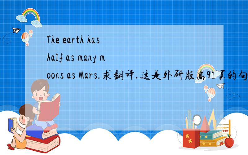 The earth has half as many moons as Mars.求翻译,这是外研版高91页的句子.