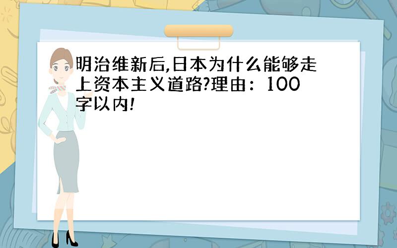 明治维新后,日本为什么能够走上资本主义道路?理由：100字以内!