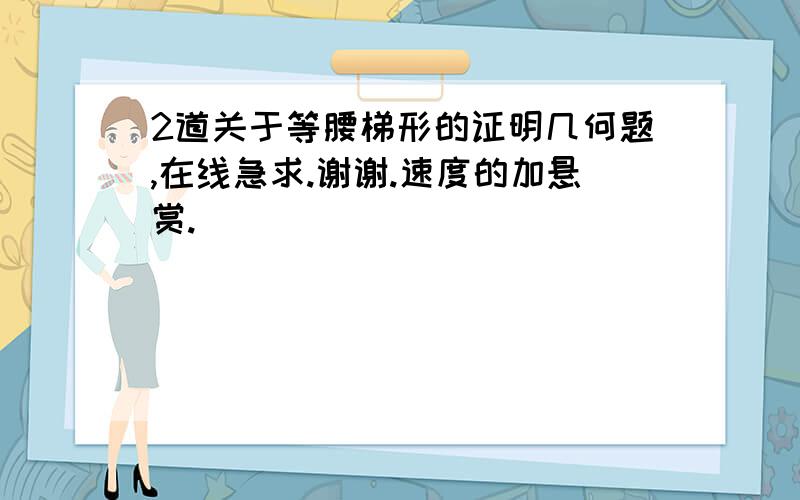 2道关于等腰梯形的证明几何题,在线急求.谢谢.速度的加悬赏.