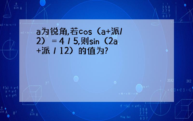 a为锐角,若cos（a+派/2）＝4／5,则sin（2a+派／12）的值为?