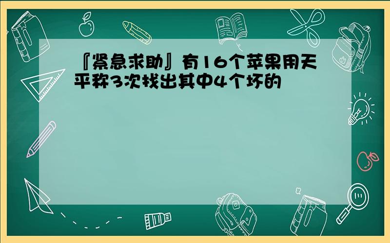 『紧急求助』有16个苹果用天平称3次找出其中4个坏的