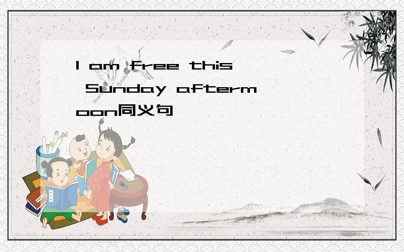 I am free this Sunday aftermoon同义句