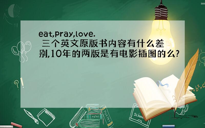 eat,pray,love. 三个英文原版书内容有什么差别,10年的两版是有电影插图的么?