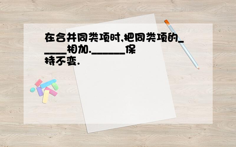 在合并同类项时,把同类项的_____相加.______保持不变.