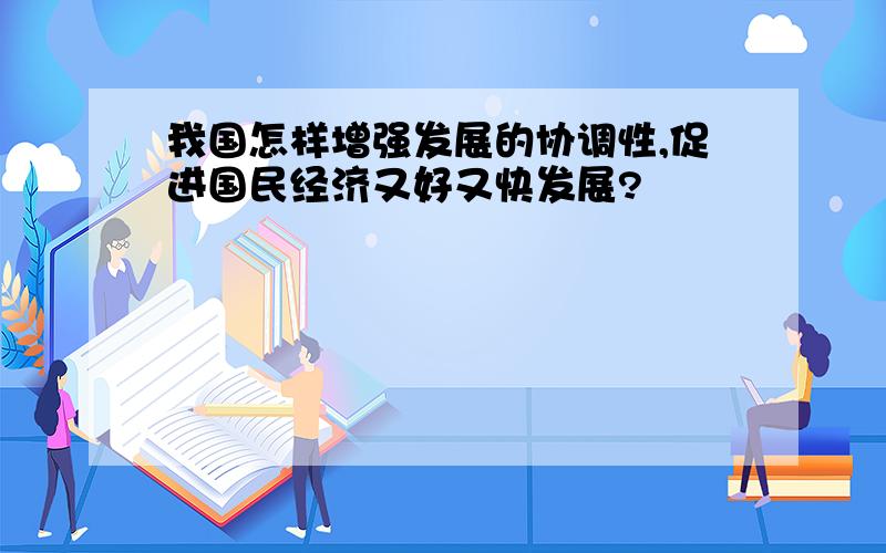 我国怎样增强发展的协调性,促进国民经济又好又快发展?