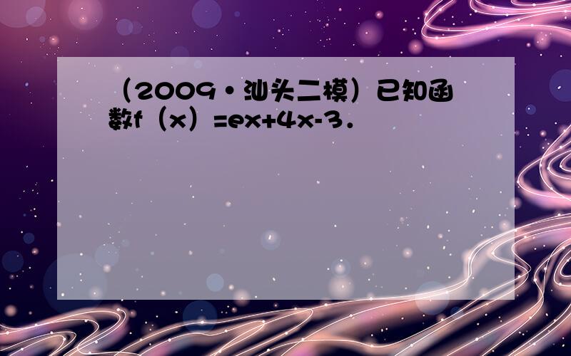 （2009•汕头二模）已知函数f（x）=ex+4x-3．