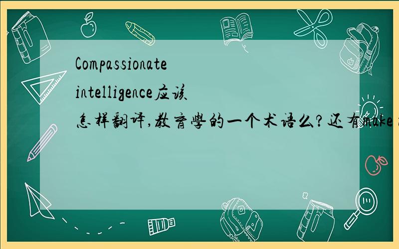 Compassionate intelligence应该怎样翻译,教育学的一个术语么?还有make meaning