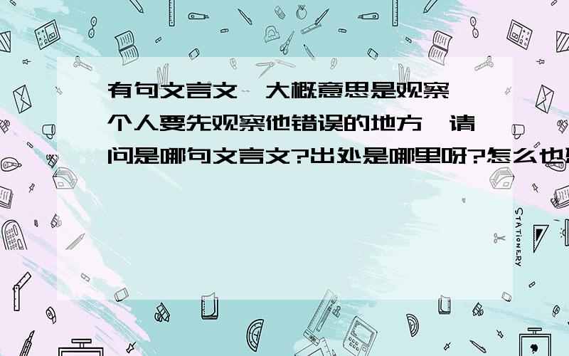 有句文言文,大概意思是观察一个人要先观察他错误的地方,请问是哪句文言文?出处是哪里呀?怎么也想不起