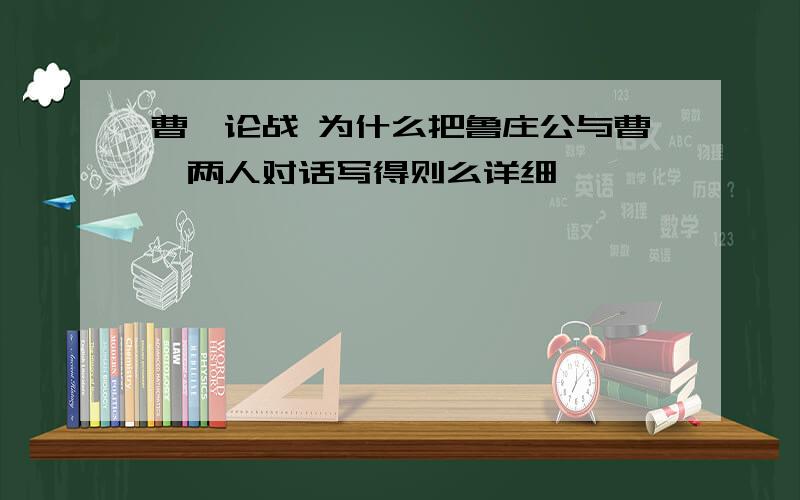 曹刿论战 为什么把鲁庄公与曹刿两人对话写得则么详细