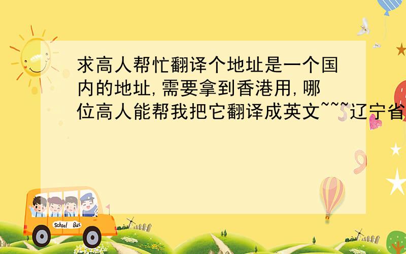 求高人帮忙翻译个地址是一个国内的地址,需要拿到香港用,哪位高人能帮我把它翻译成英文~~~辽宁省大连市芙蓉花园3单元601