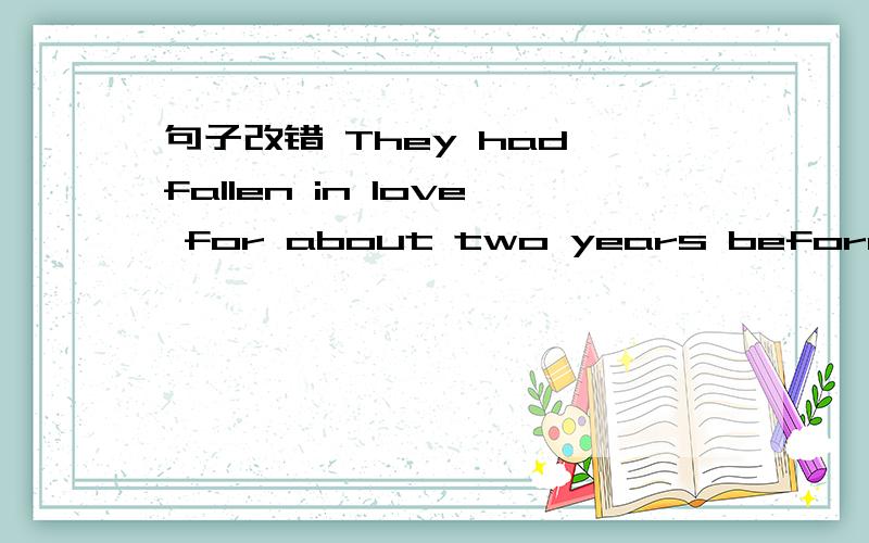 句子改错 They had fallen in love for about two years before they