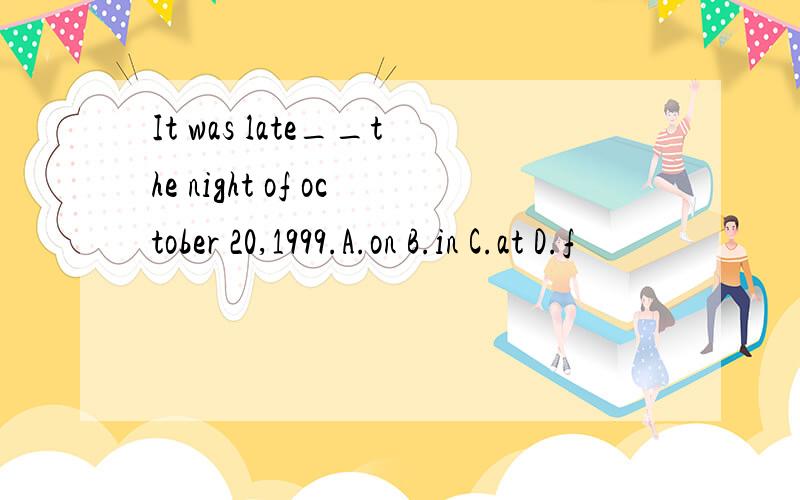 It was late__the night of october 20,1999.A.on B.in C.at D.f