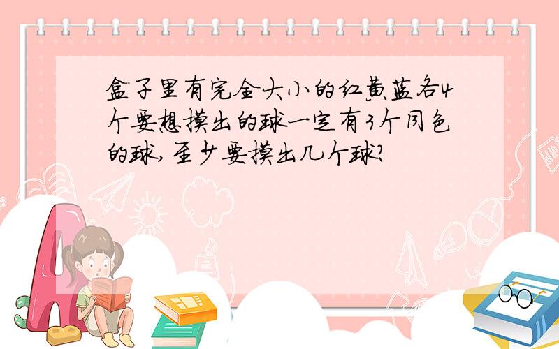 盒子里有完全大小的红黄蓝各4个要想摸出的球一定有3个同色的球,至少要摸出几个球?