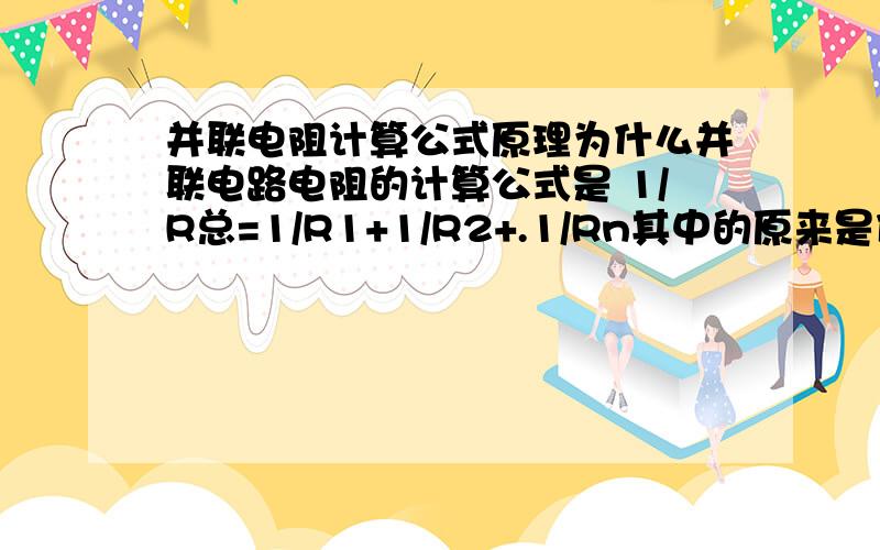 并联电阻计算公式原理为什么并联电路电阻的计算公式是 1/R总=1/R1+1/R2+.1/Rn其中的原来是什么