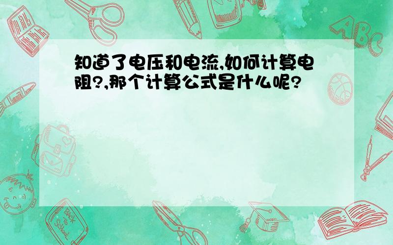 知道了电压和电流,如何计算电阻?,那个计算公式是什么呢?