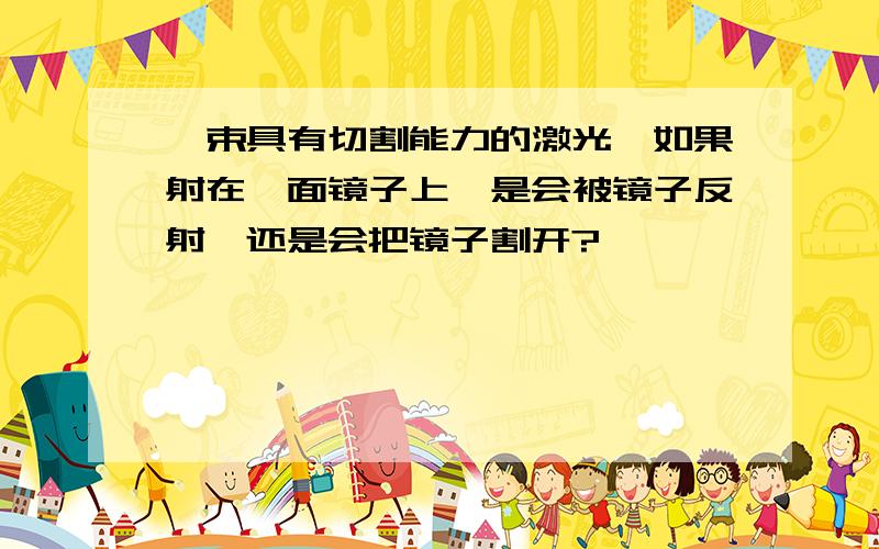 一束具有切割能力的激光,如果射在一面镜子上,是会被镜子反射,还是会把镜子割开?