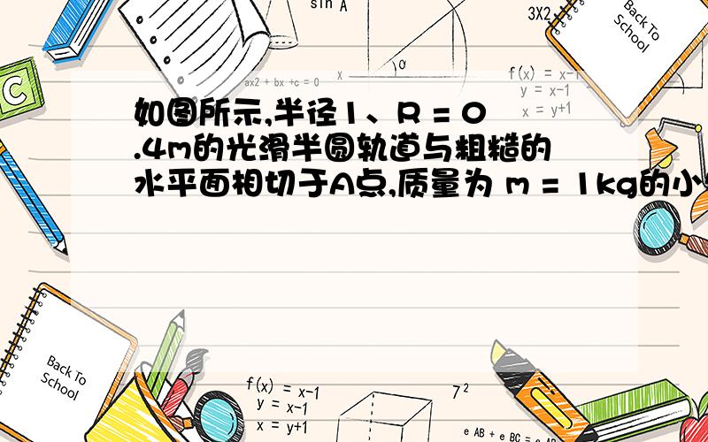 如图所示,半径1、R = 0.4m的光滑半圆轨道与粗糙的水平面相切于A点,质量为 m = 1kg的小物体（可视为质点）在