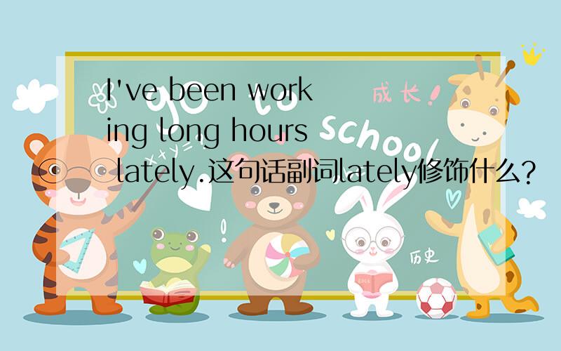 I've been working long hours lately.这句话副词lately修饰什么?