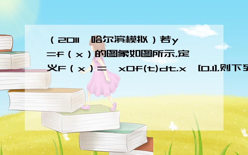 （2011•哈尔滨模拟）若y=f（x）的图象如图所示，定义F（x）=∫x0f(t)dt，x∈[0，1]，则下列对F（x）