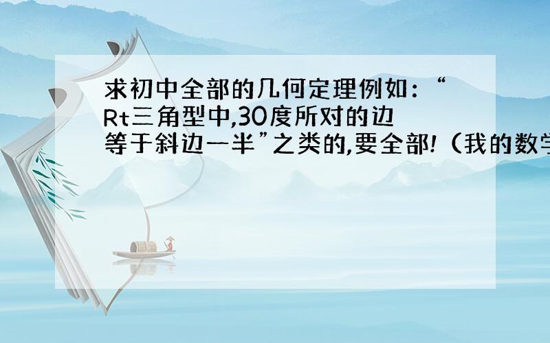 求初中全部的几何定理例如：“Rt三角型中,30度所对的边等于斜边一半”之类的,要全部!（我的数学书是人民出版社的）