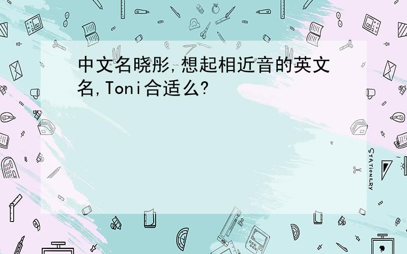 中文名晓彤,想起相近音的英文名,Toni合适么?