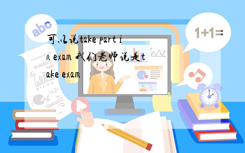 可以说take part in exam 我们老师说是take exam