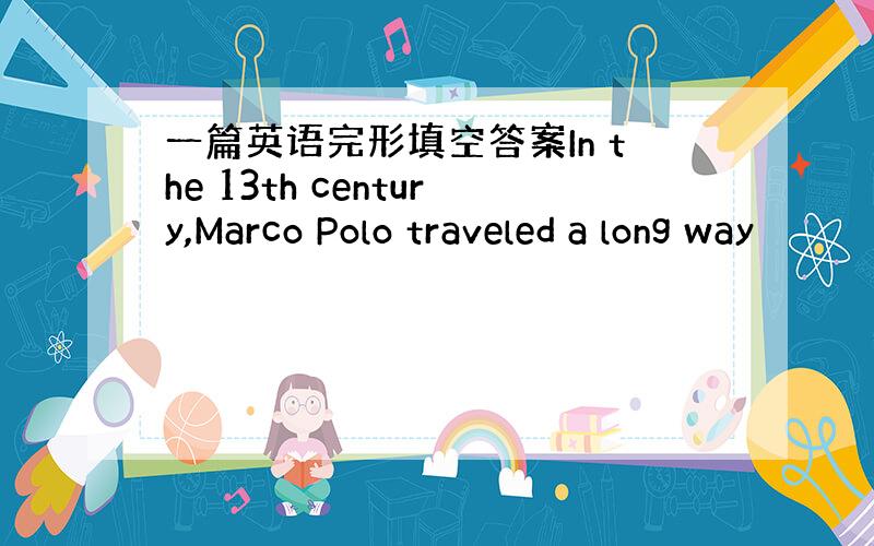 一篇英语完形填空答案In the 13th century,Marco Polo traveled a long way